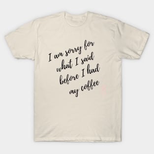 Sorry for what I said before I had my coffee T-Shirt